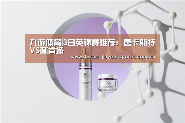 九游体育|3日英锦赛推荐:唐卡斯特VS林肯城(图3) 九游体育