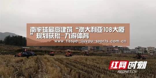 南半球最高建筑“澳大利亚108大厦”规划获批-九游体育