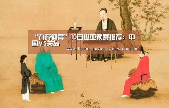 “九游体育”10日世亚预赛推荐：中国VS关岛
