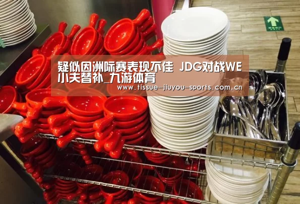 疑似因洲际赛表现不佳 JDG对战WE小夫替补_九游体育