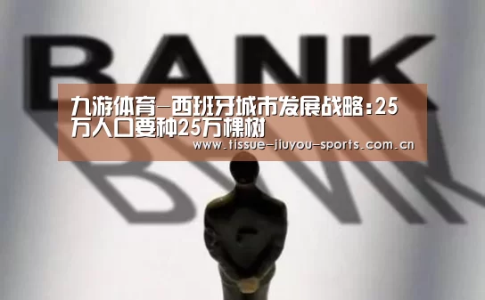 九游体育-西班牙城市发展战略:25万人口要种25万棵树